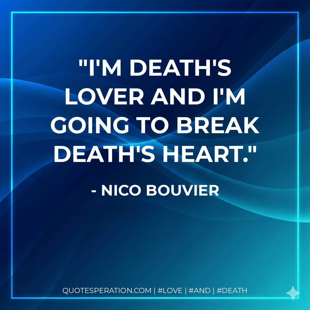 I'm death's lover and I'm going to break death's heart. - Nico Bouvier