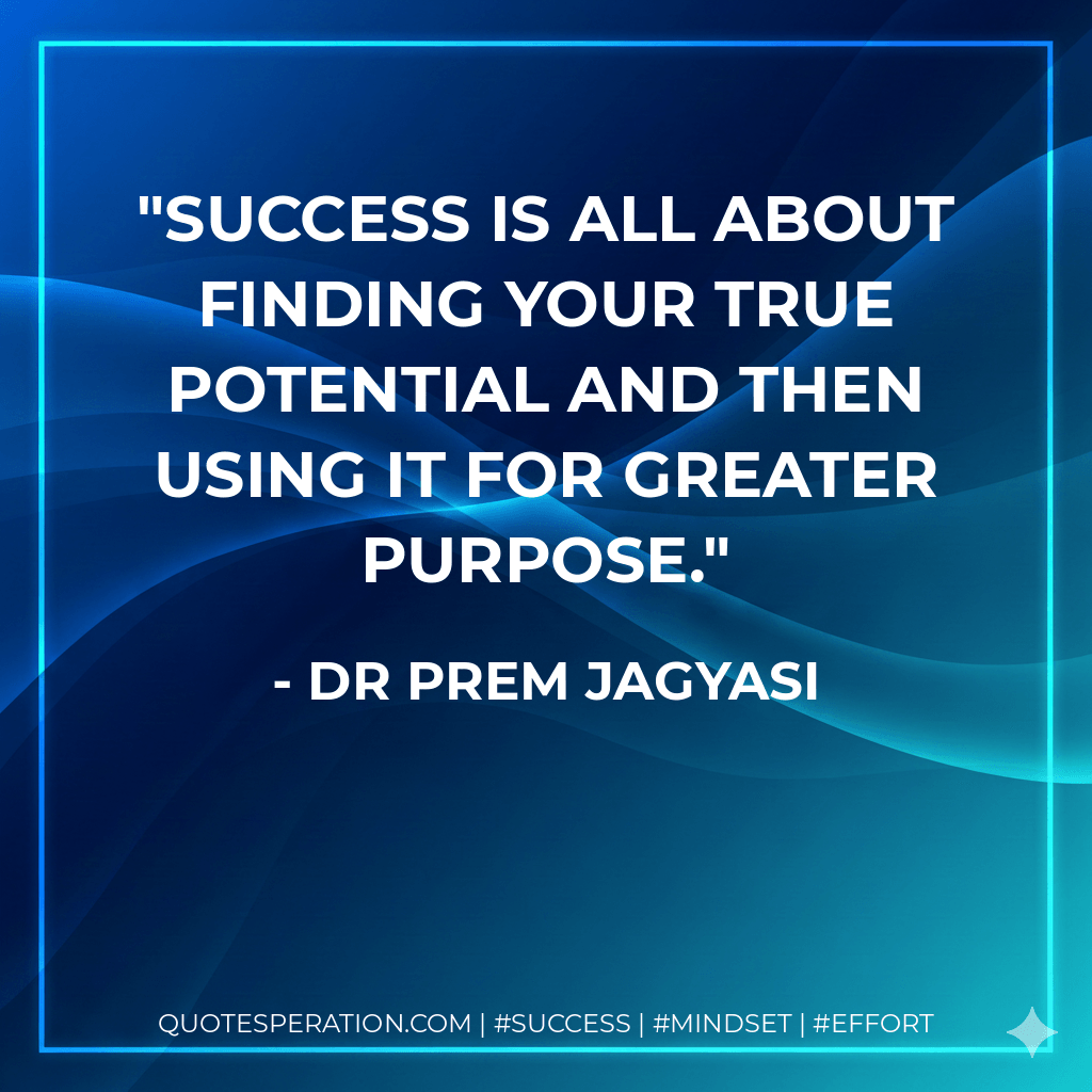 Success is all about finding your true potential and then using it for greater purpose. - Dr Prem Jagyasi