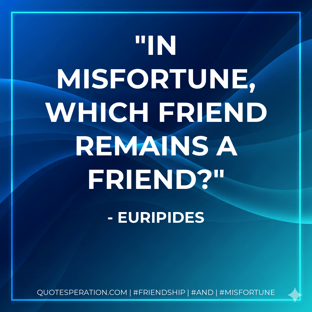In misfortune, which friend remains a friend? - Euripides