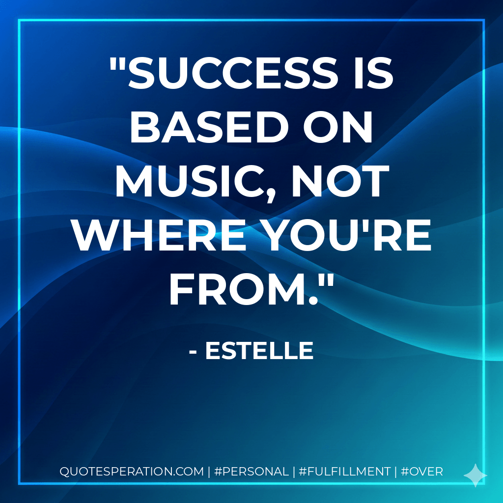 Success is based on music, not where you're from. - Estelle