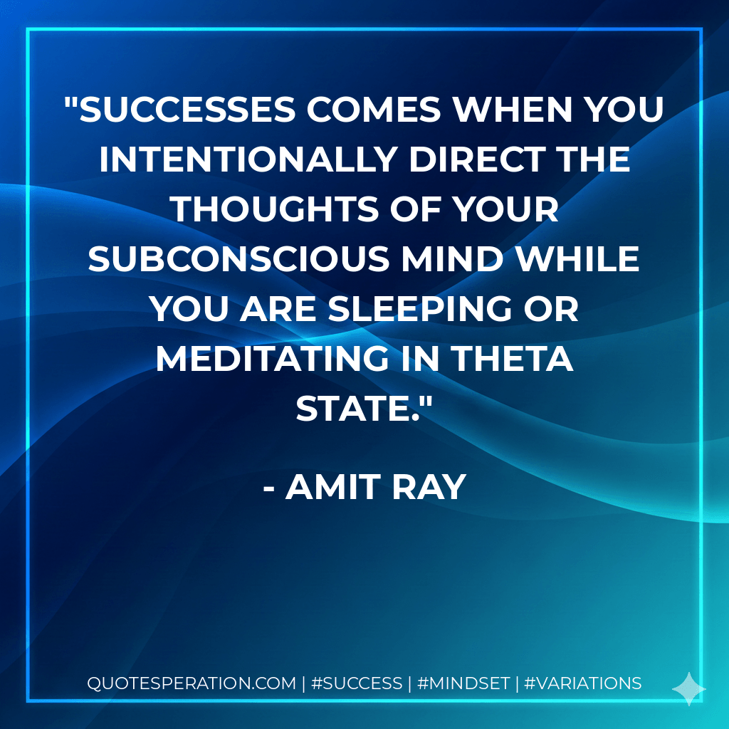 Successes comes when you intentionally direct the thoughts of your subconscious mind while you are sleeping or meditating in theta state. - Amit Ray