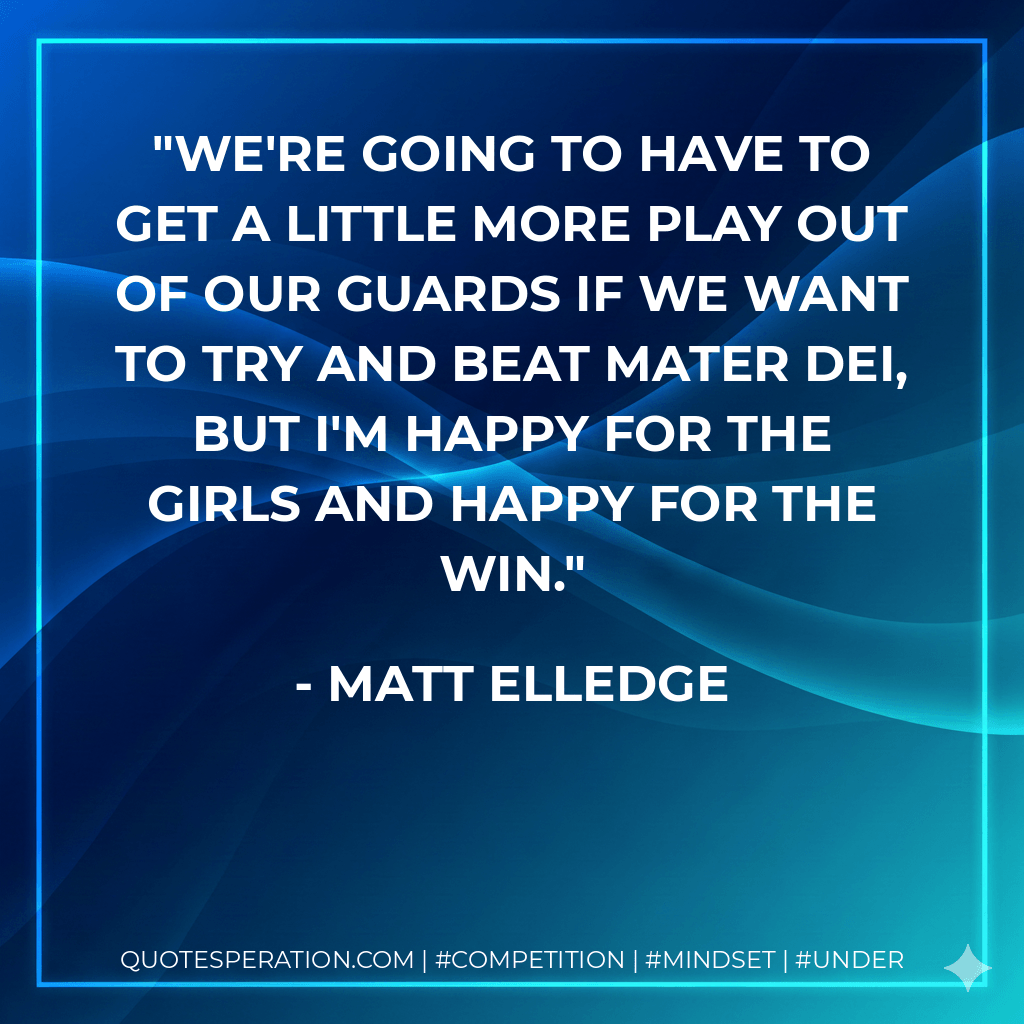 We're going to have to get a little more play out of our guards if we want to try and beat Mater Dei, but I'm happy for the girls and happy for the win. - Matt Elledge