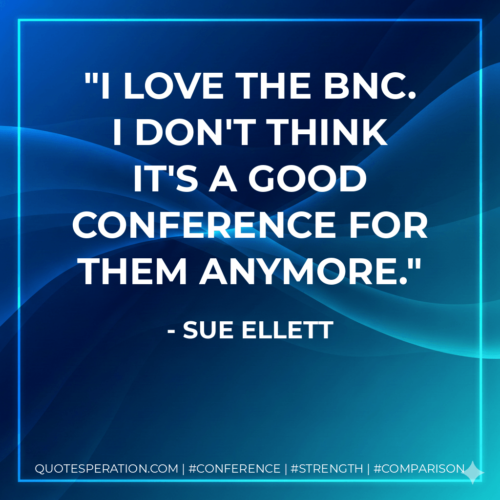 I love the BNC. I don't think it's a good conference for them anymore. - Sue Ellett
