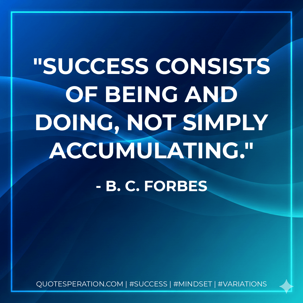 Success consists of being and doing, not simply accumulating. - B. C. Forbes