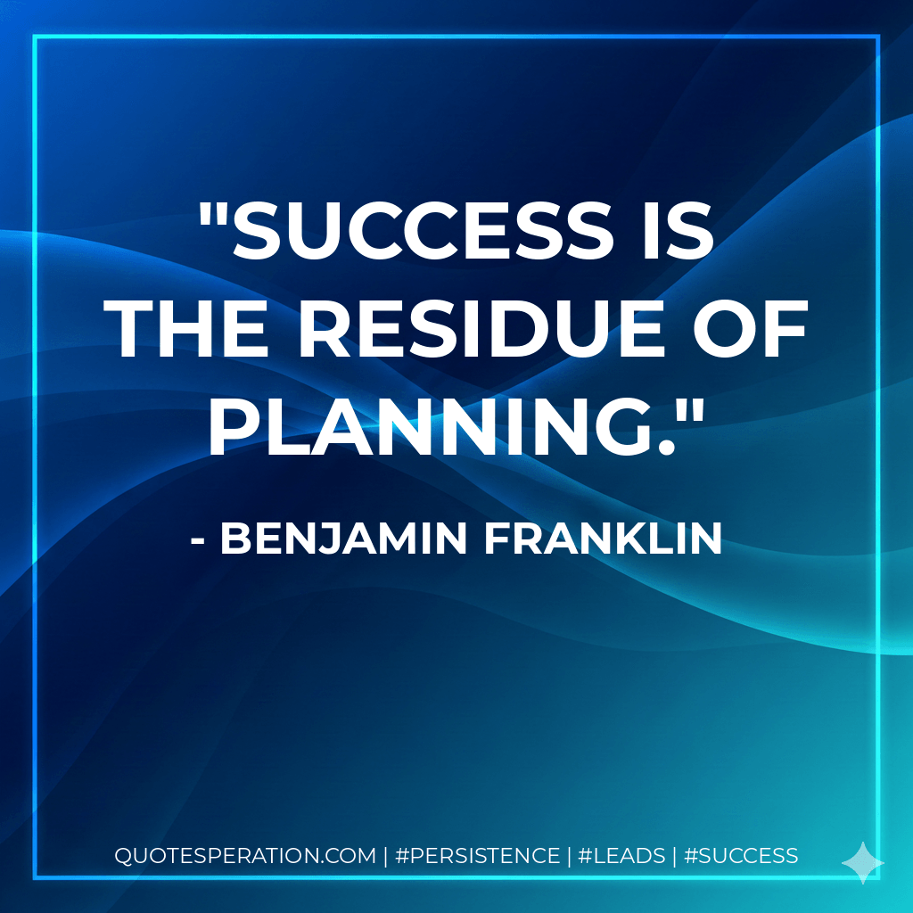 Success is the residue of planning. - Benjamin Franklin