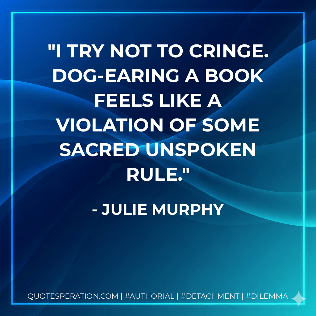 I try not to cringe. Dog-earing a book feels like a violation of some sacred unspoken rule. - Julie Murphy