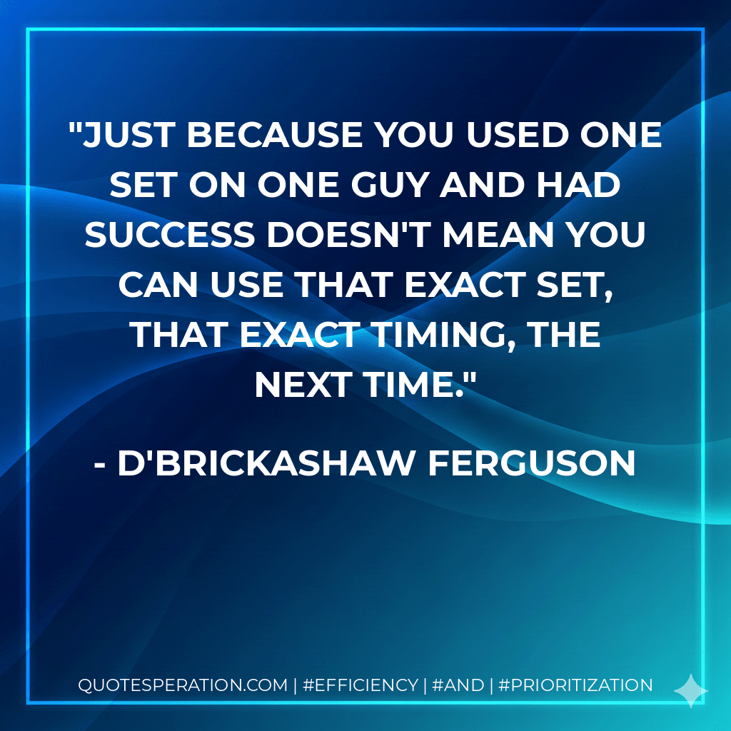 Just because you used one set on one guy and had success doesn't mean you can use that exact set, that exact timing, the next time. - D'Brickashaw Ferguson