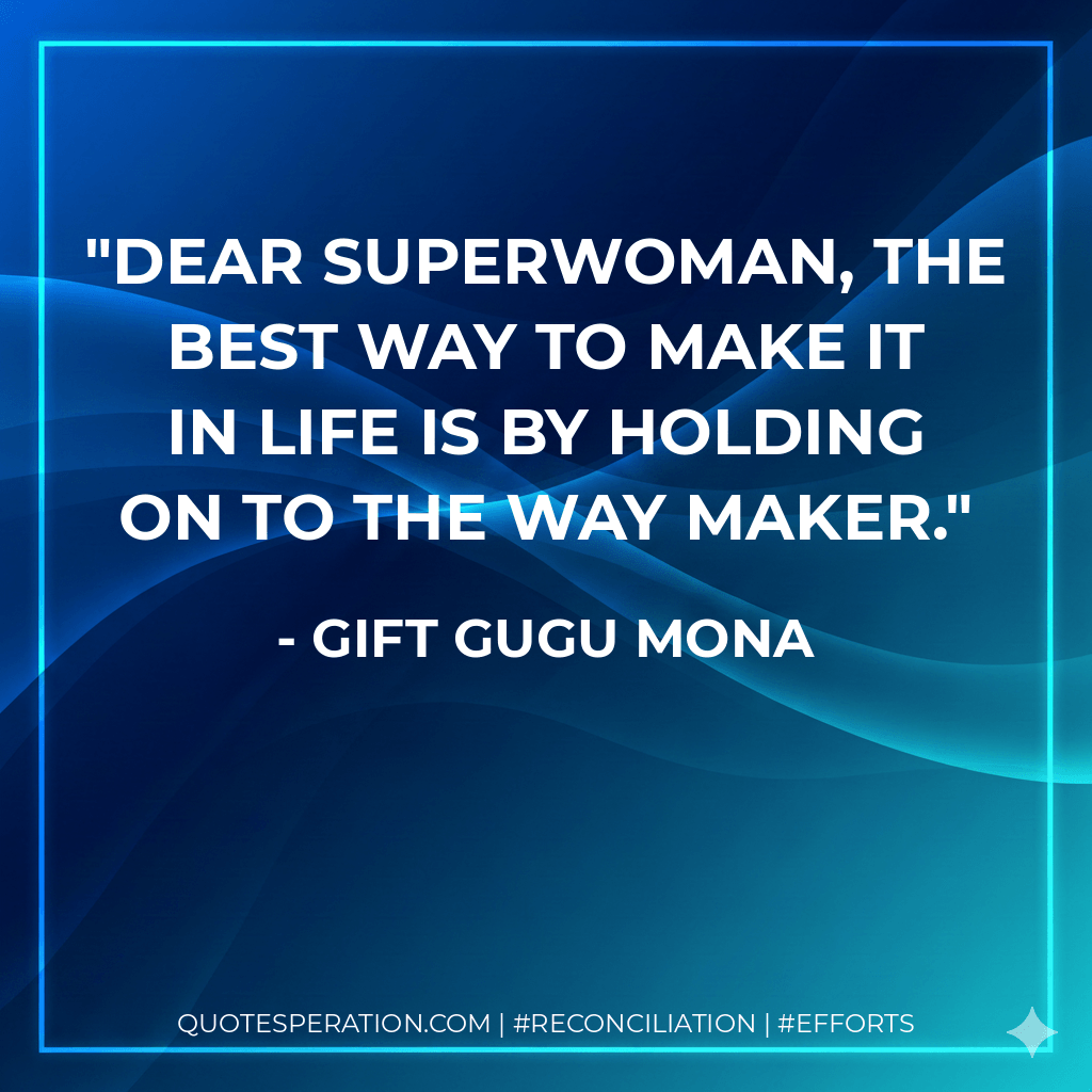 Dear Superwoman, The best way to make it in life is by holding on to the Way Maker. - Gift Gugu Mona