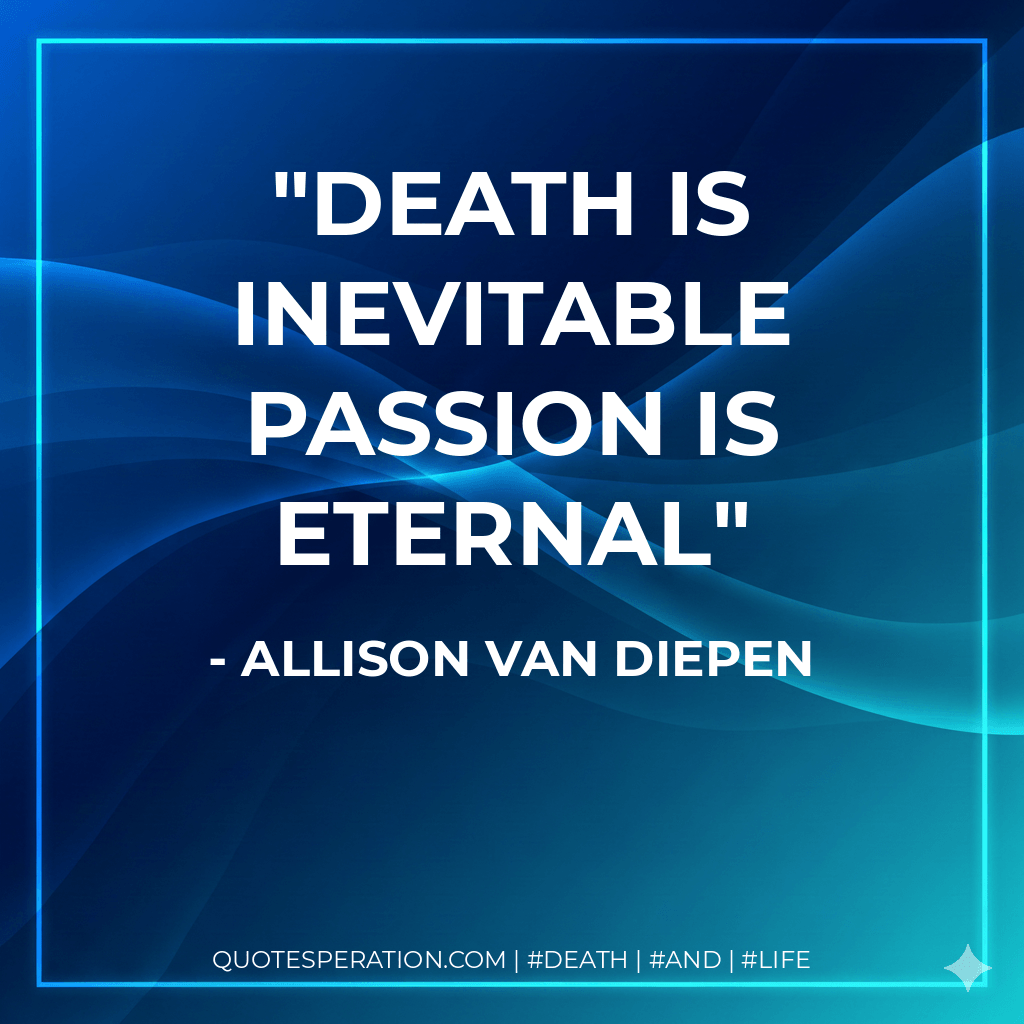 Death is inevitable passion is eternal - Allison van Diepen
