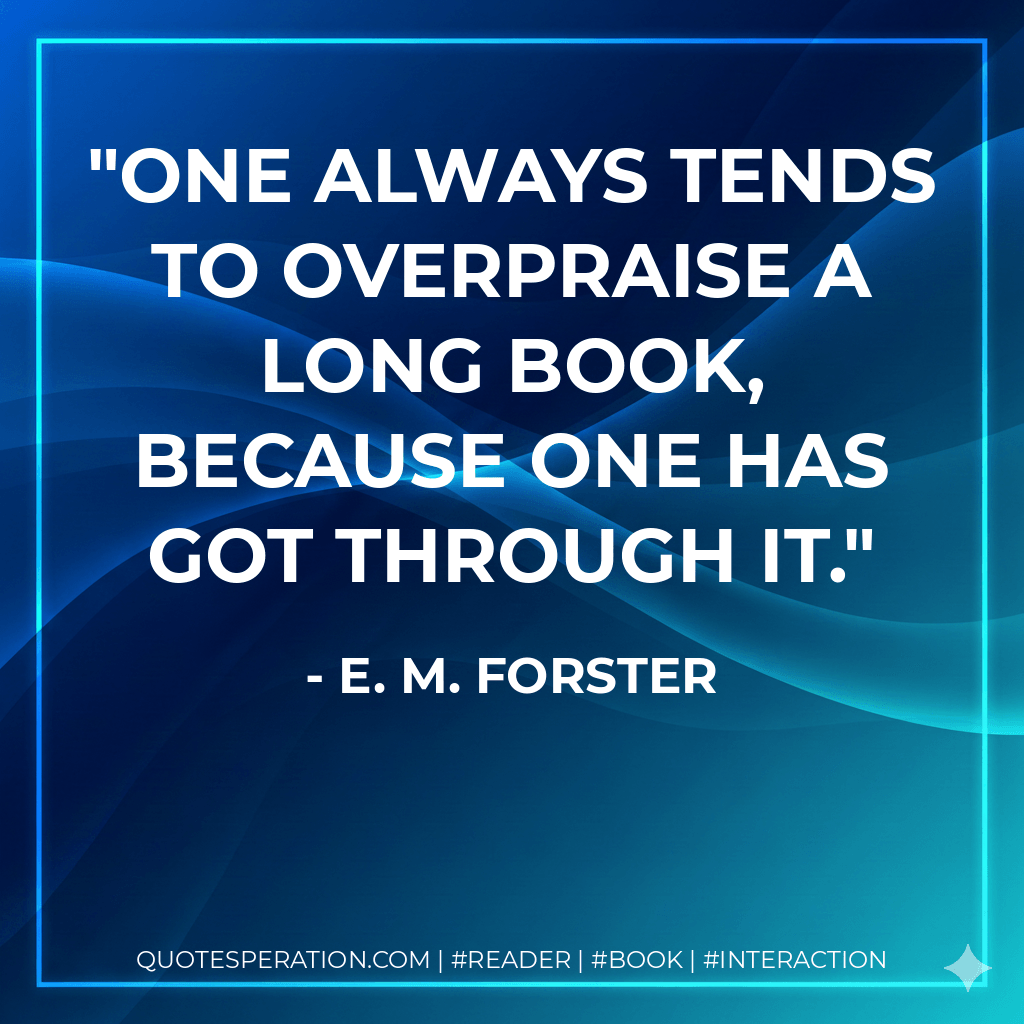 One always tends to overpraise a long book, because one has got through it. - E. M. Forster