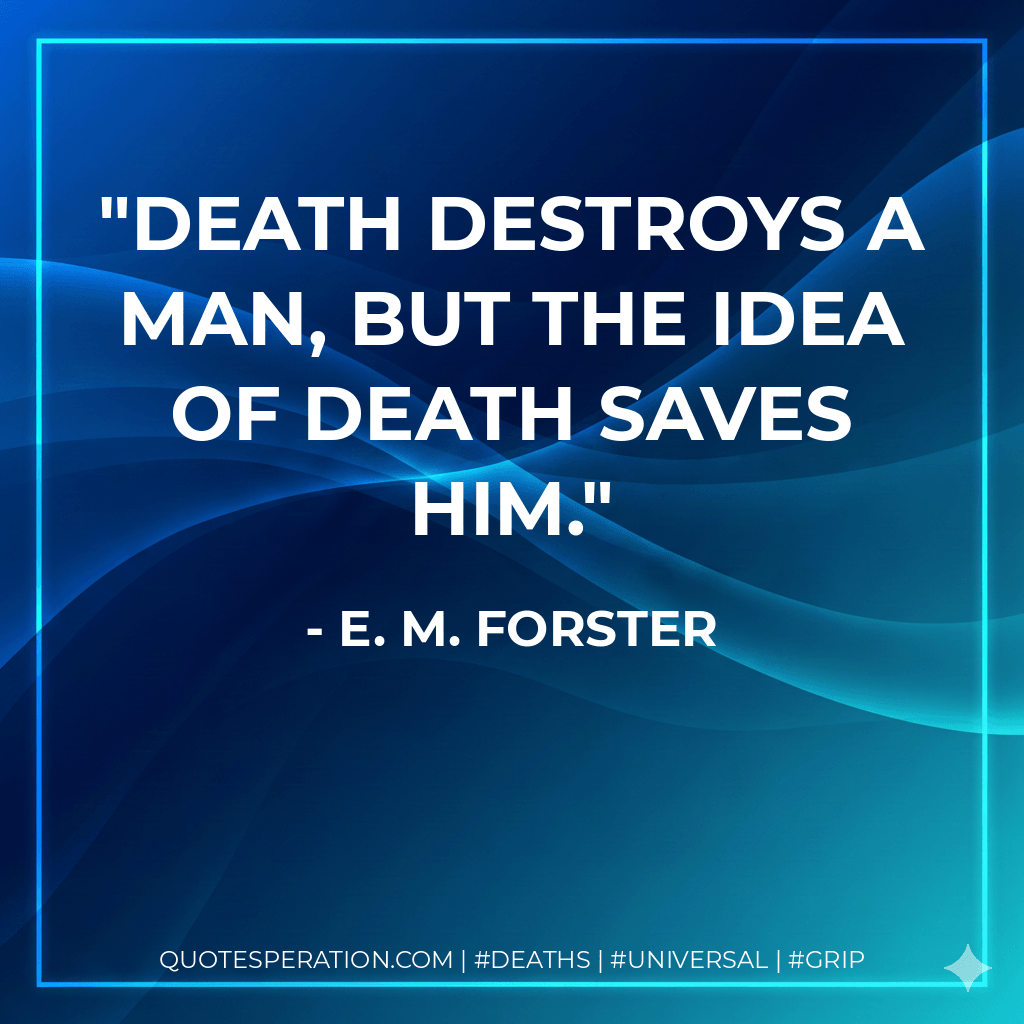 Death destroys a man, but the idea of death saves him. - E. M. Forster