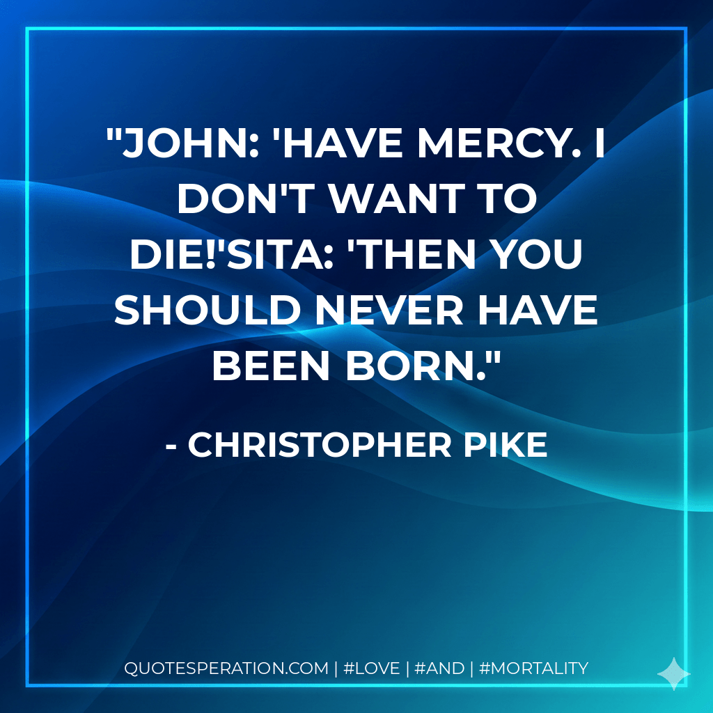 John: 'Have mercy. I don't want to die!'Sita: 'Then you should never have been born. - Christopher Pike