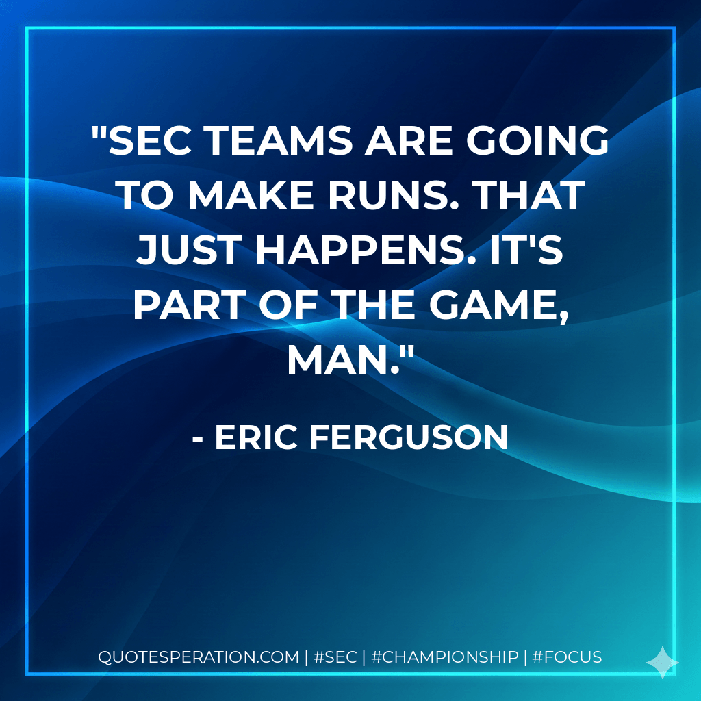 SEC teams are going to make runs. That just happens. It's part of the game, man. - Eric Ferguson
