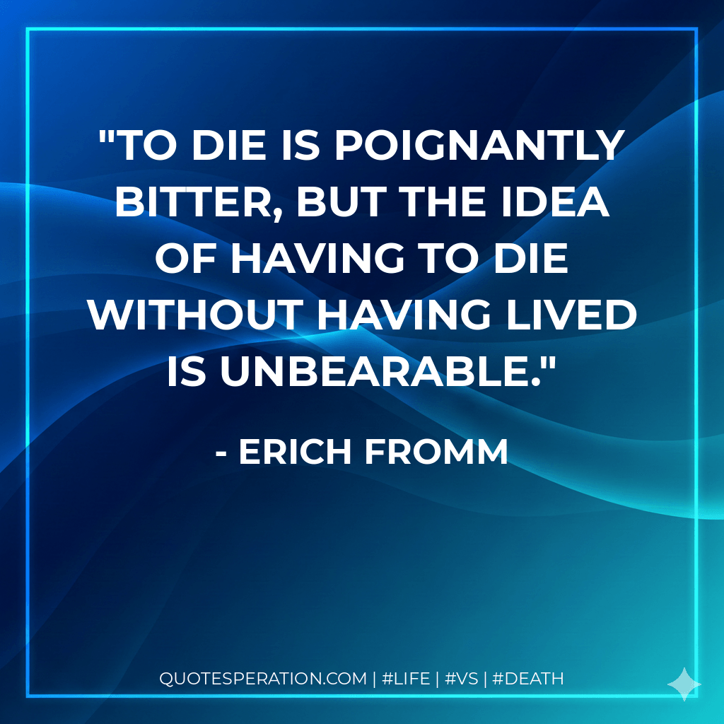 To die is poignantly bitter, but the idea of having to die without having lived is unbearable. - Erich Fromm
