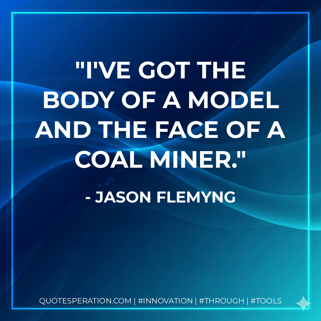 I've got the body of a model and the face of a coal miner. - Jason Flemyng