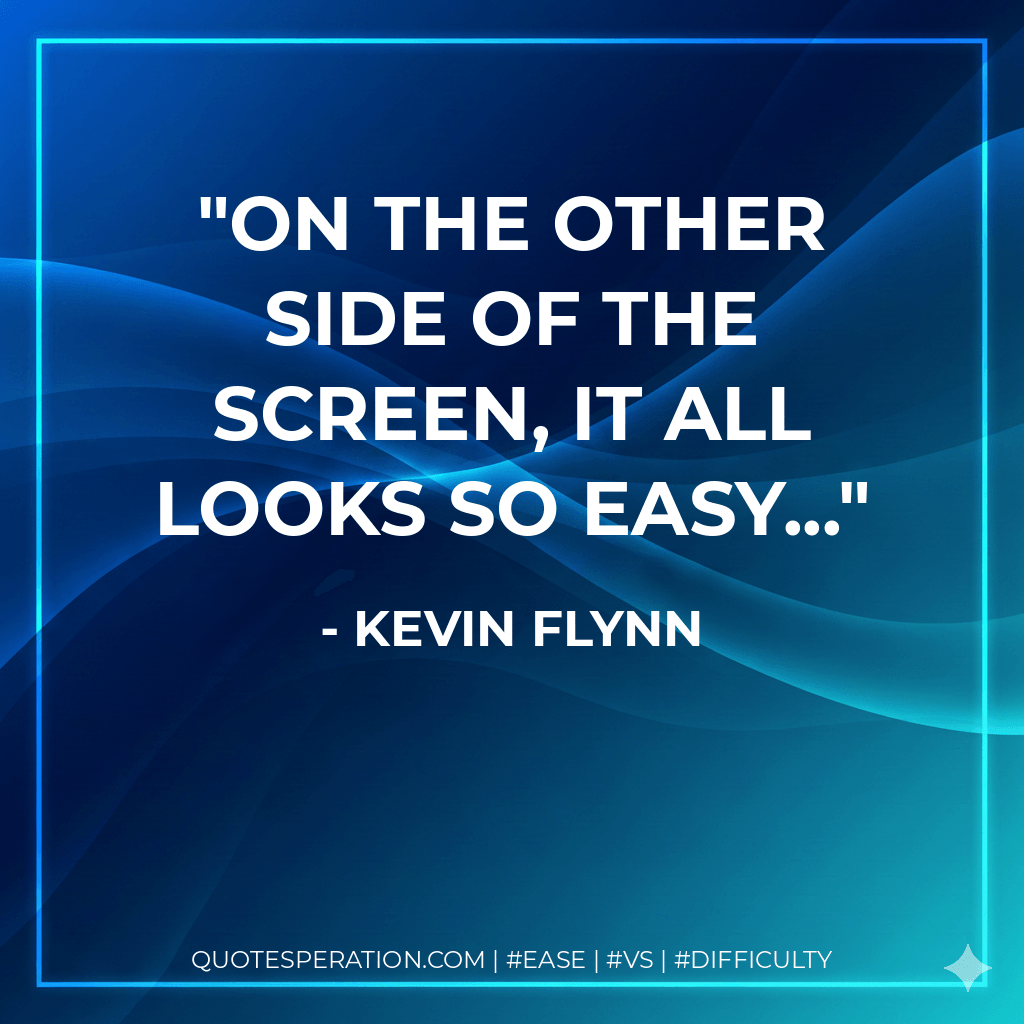 On the other side of the screen, it all looks so easy... - Kevin Flynn