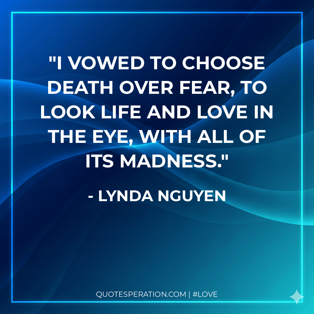 I vowed to choose death over fear, to look life and love in the eye, with all of its madness.