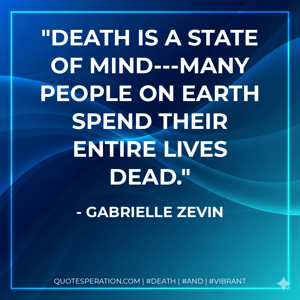Death is a state of mind---many people on Earth spend their entire lives dead. - Gabrielle Zevin