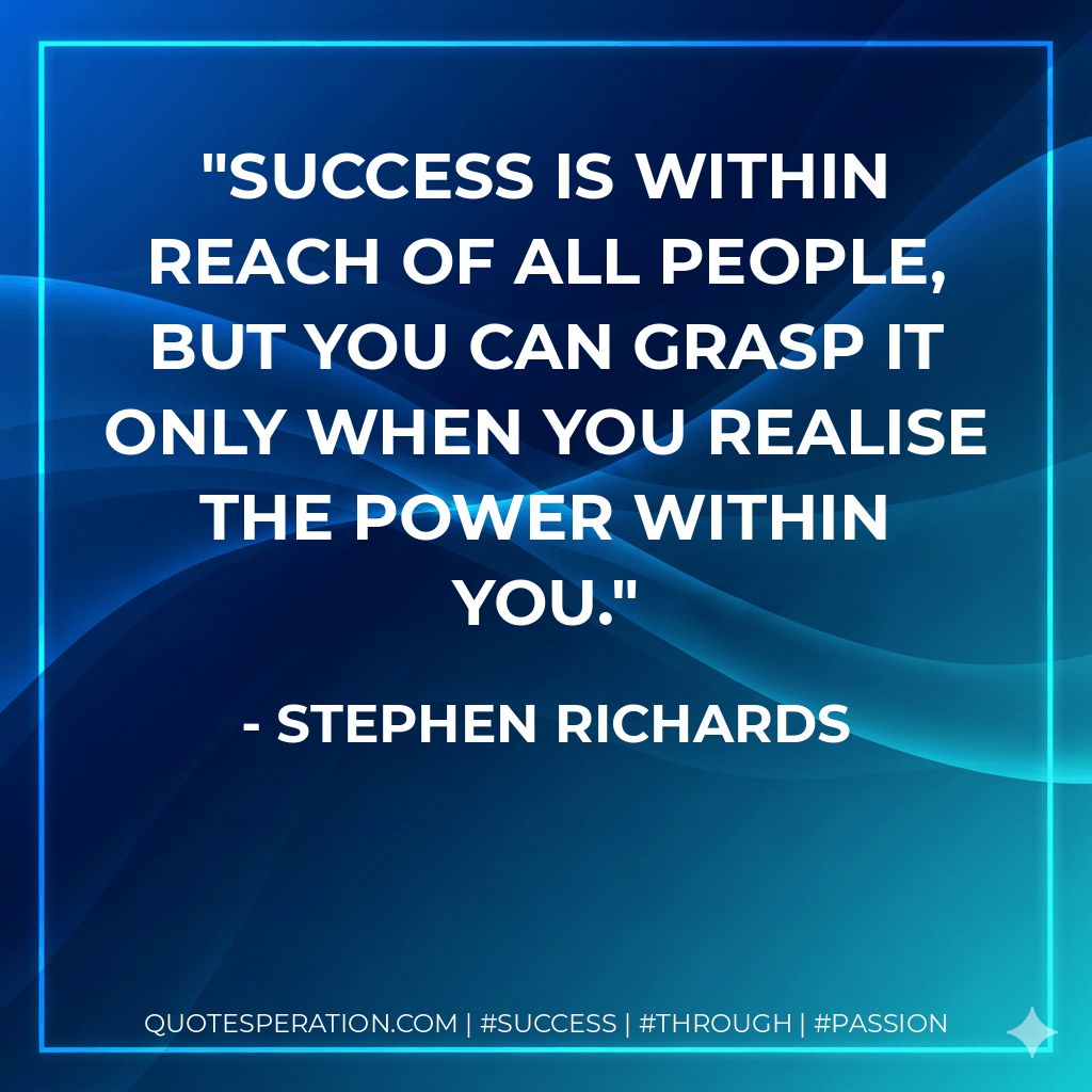 Success is within reach of all people, but you can grasp it only when you realise the power within you. - Stephen Richards