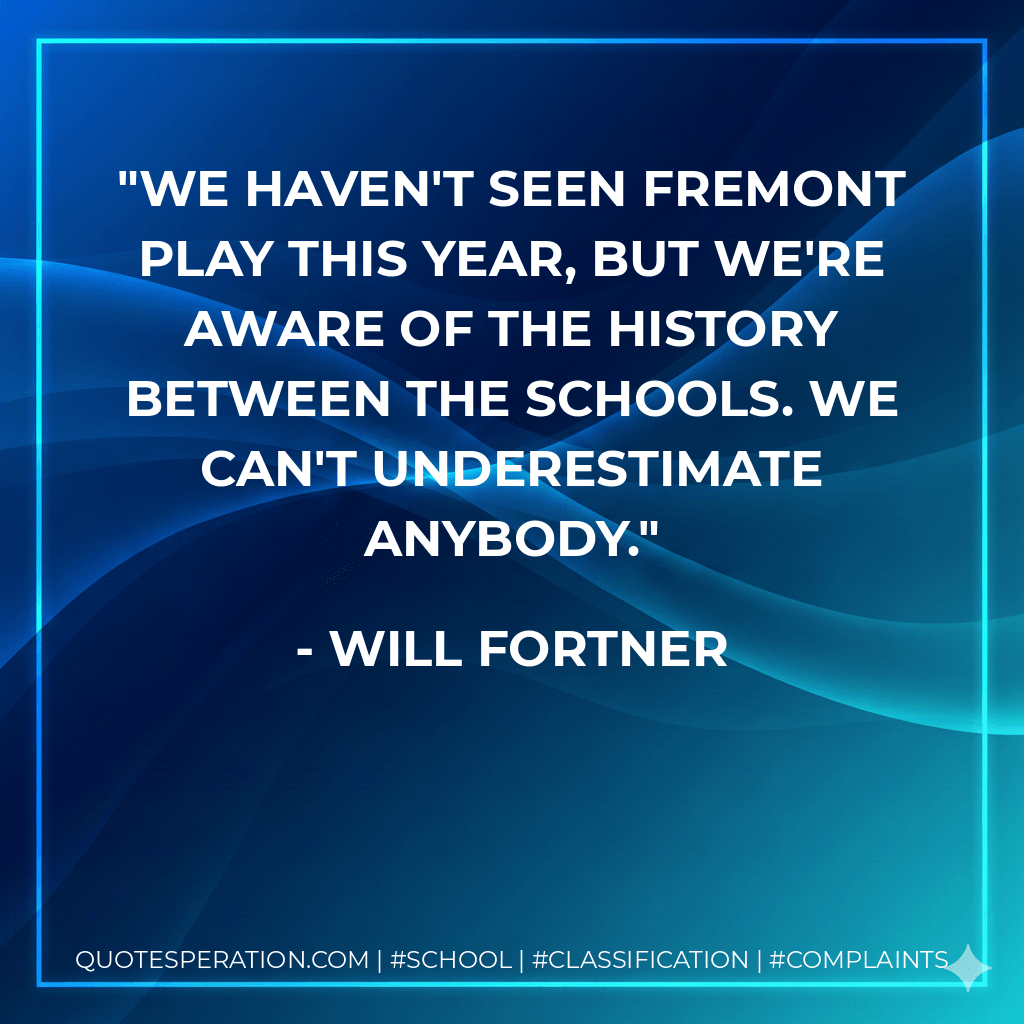 We haven't seen Fremont play this year, but we're aware of the history between the schools. We can't underestimate anybody. - Will Fortner