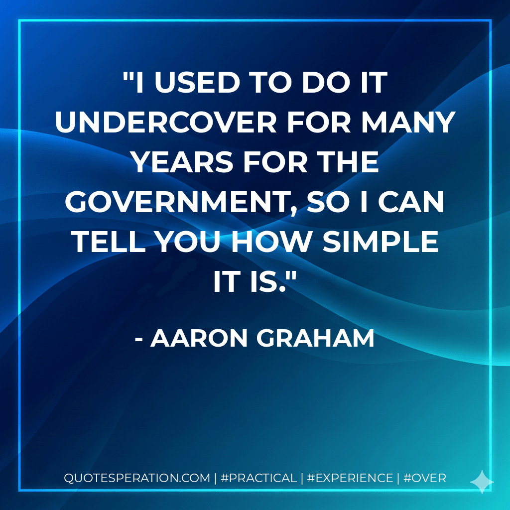 I used to do it undercover for many years for the government, so I can tell you how simple it is. - Aaron Graham