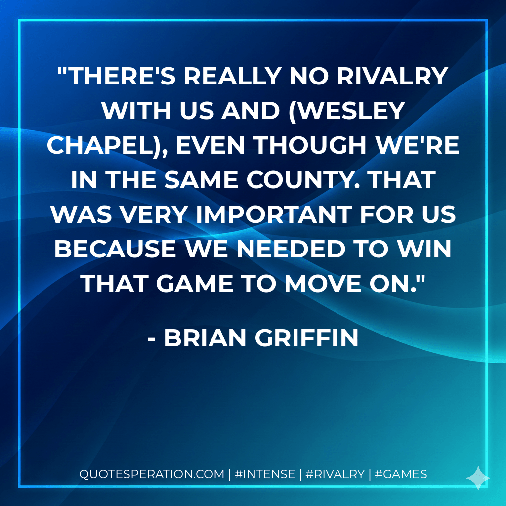 There's really no rivalry with us and (Wesley Chapel), even though we're in the same county. That was very important for us because we needed to win that game to move on. - Brian Griffin