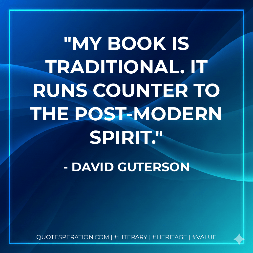 My book is traditional. It runs counter to the post-modern spirit. - David Guterson