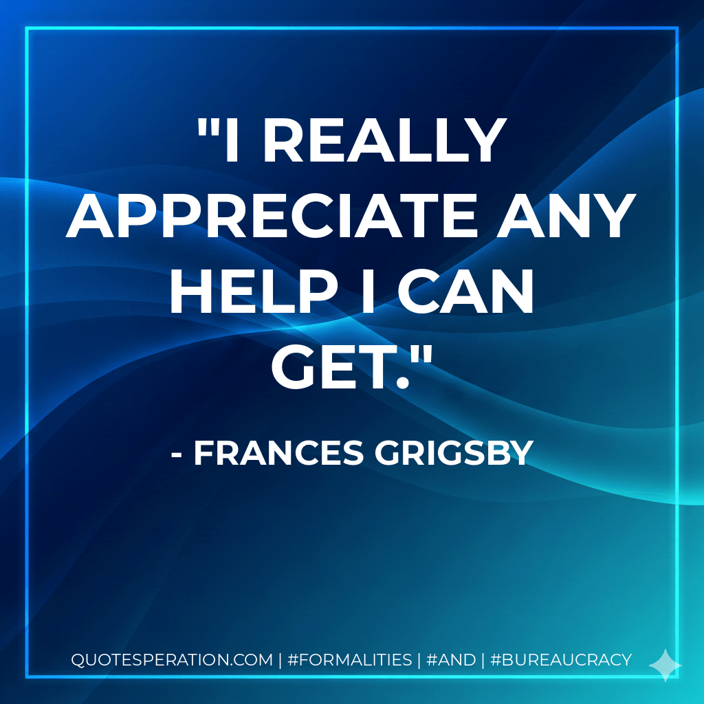 I really appreciate any help I can get. - Frances Grigsby