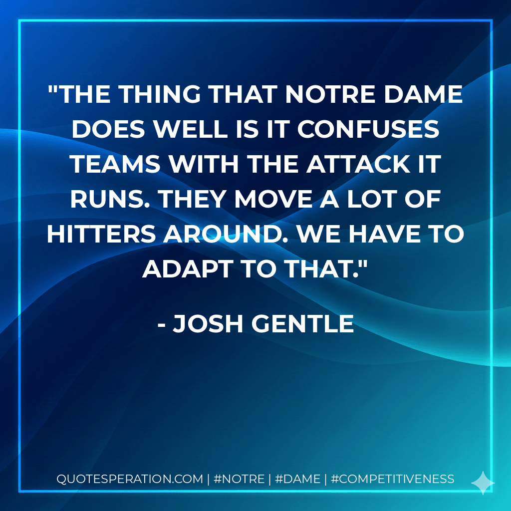 The thing that Notre Dame does well is it confuses teams with the attack it runs. They move a lot of hitters around. We have to adapt to that. - Josh Gentle