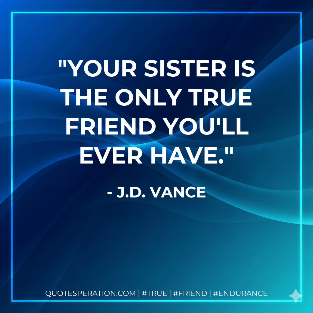Your sister is the only true friend you'll ever have. - J.D. Vance