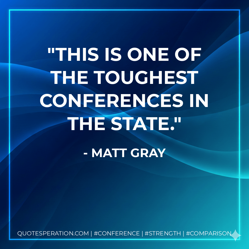 This is one of the toughest conferences in the state. - Matt Gray