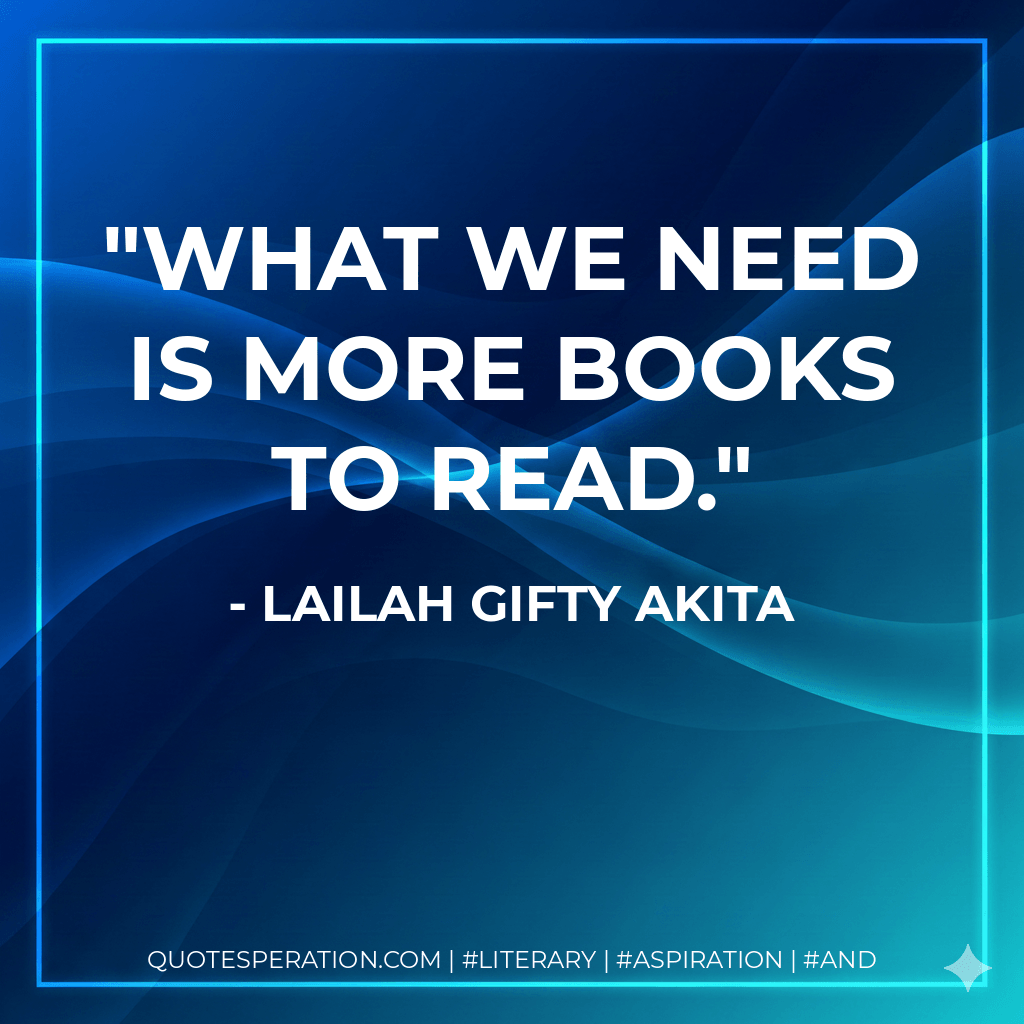 What we need is more books to read. - Lailah Gifty Akita