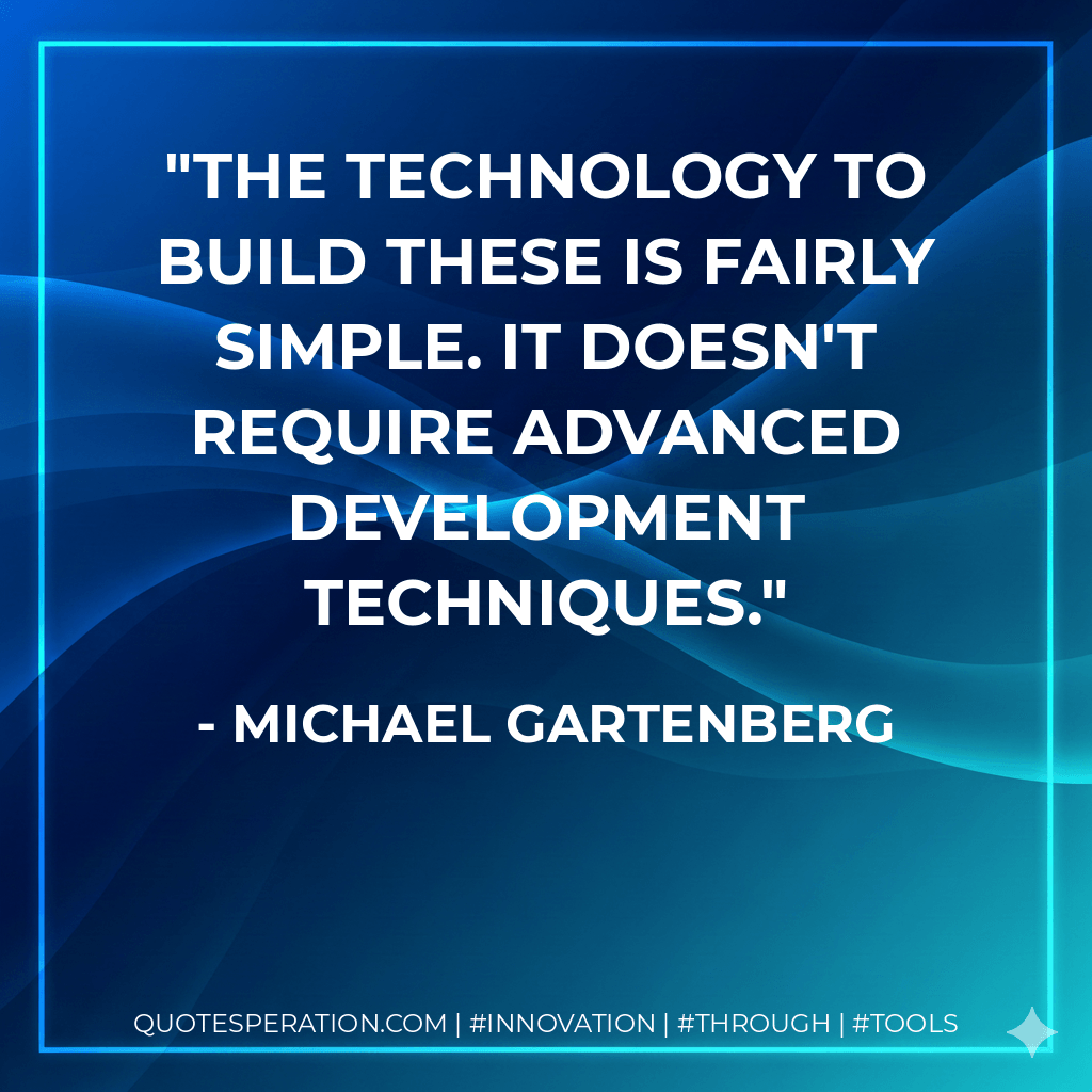 The technology to build these is fairly simple. It doesn't require advanced development techniques. - Michael Gartenberg