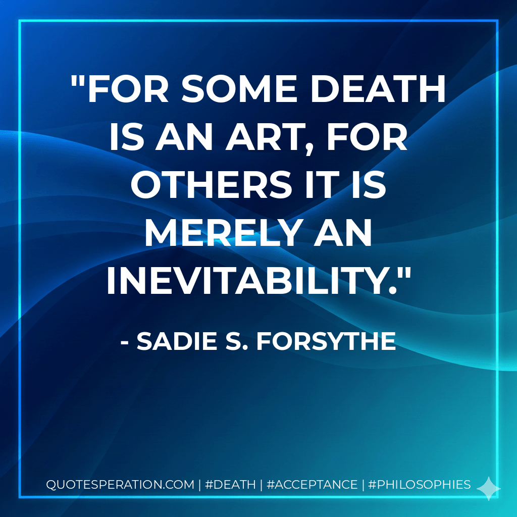 For some death is an art, for others it is merely an inevitability. - Sadie S. Forsythe
