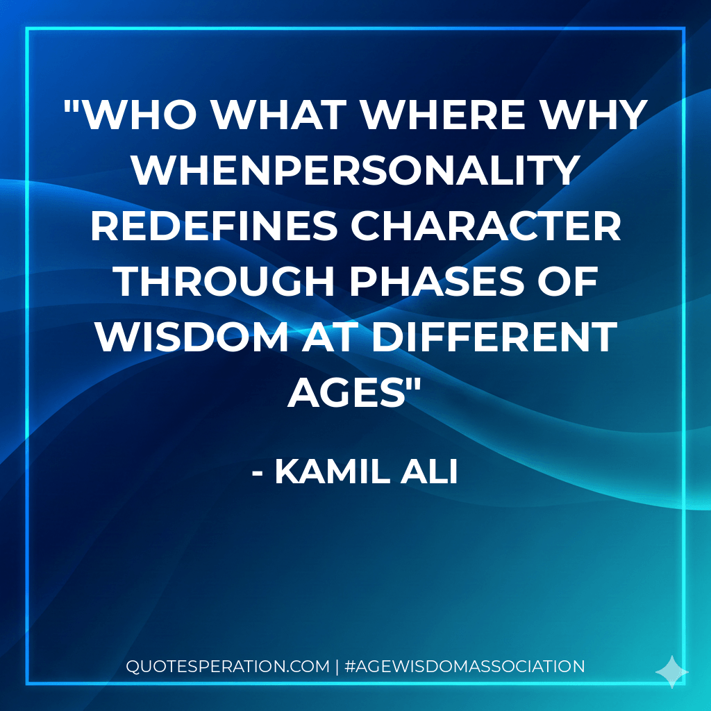 WHO WHAT WHERE WHY WHENPersonality redefines character through phases of wisdom at different ages - Kamil Ali