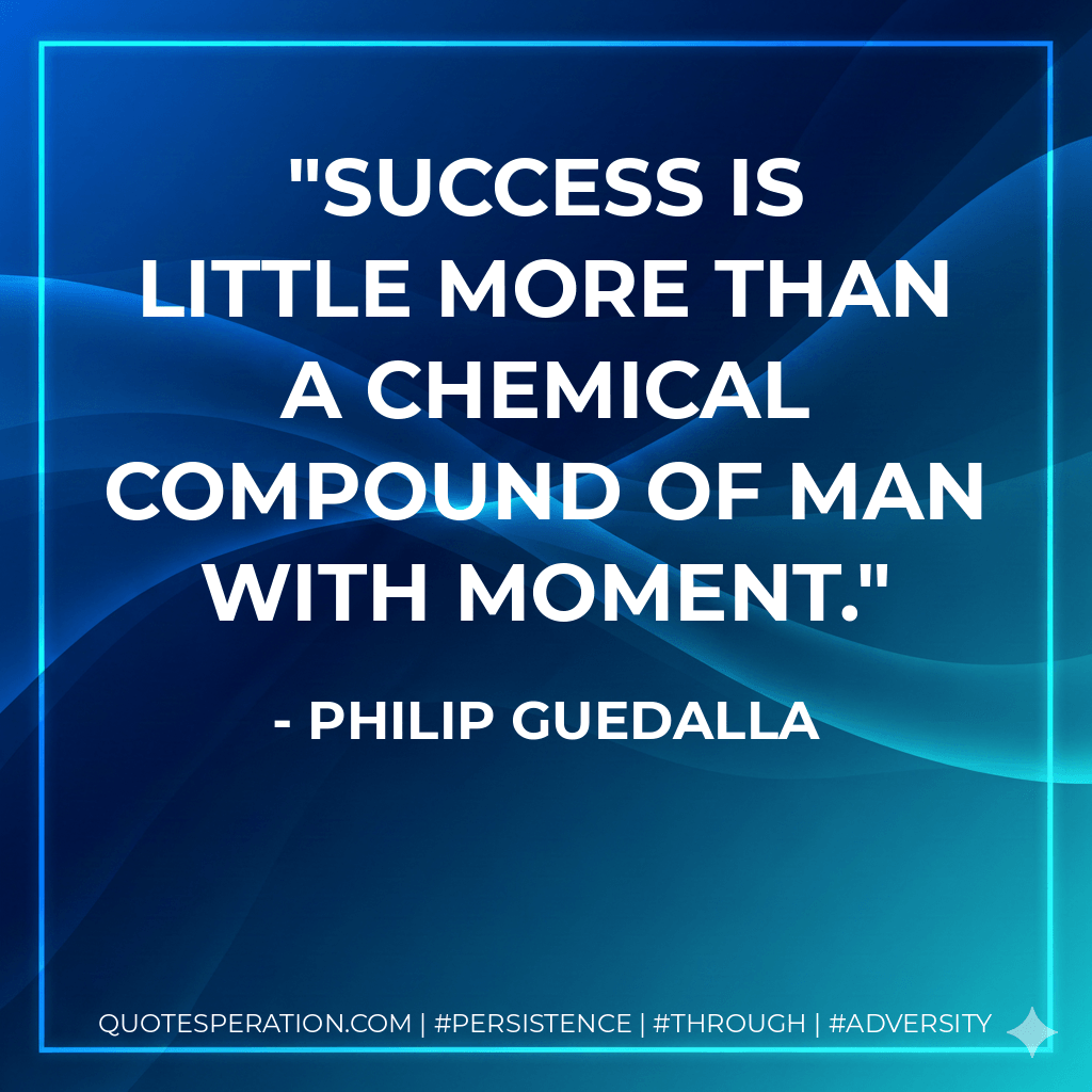 Success is little more than a chemical compound of man with moment. - Philip Guedalla