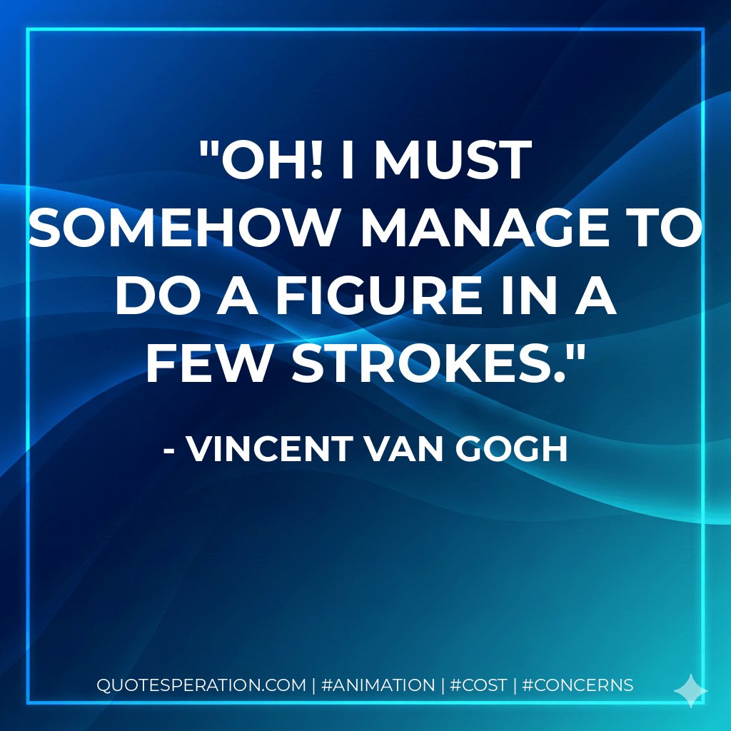 Oh! I must somehow manage to do a figure in a few strokes. - Vincent Van Gogh