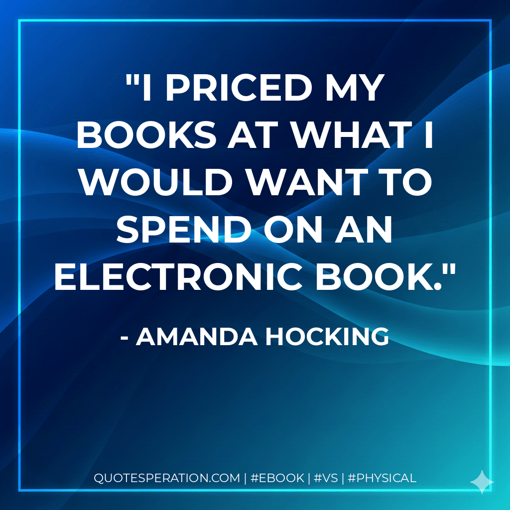 I priced my books at what I would want to spend on an electronic book. - Amanda Hocking
