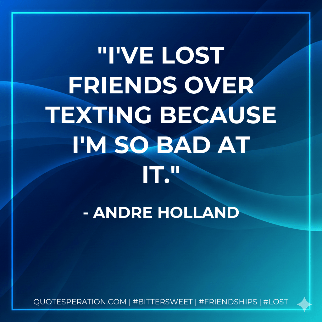 I've lost friends over texting because I'm so bad at it. - Andre Holland