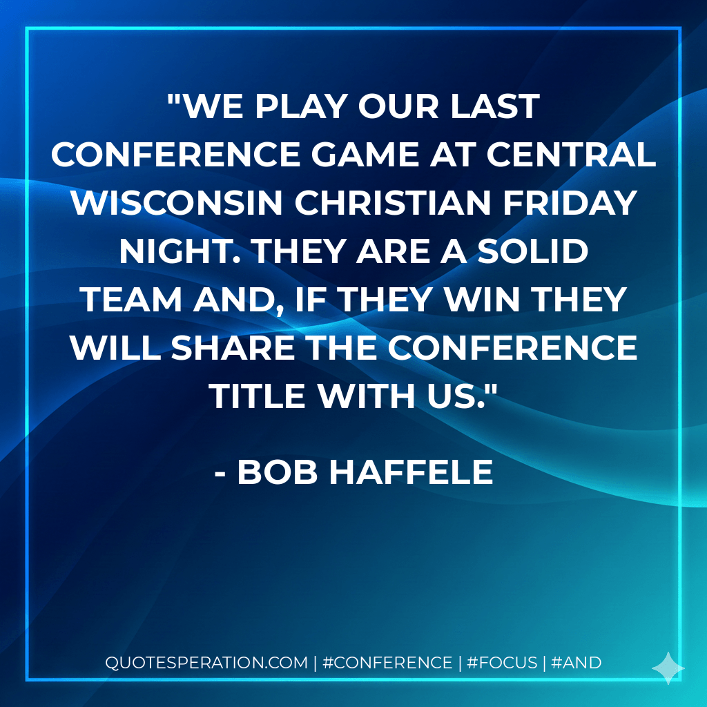 We play our last conference game at Central Wisconsin Christian Friday night. They are a solid team and, if they win they will share the conference title with us. - Bob Haffele