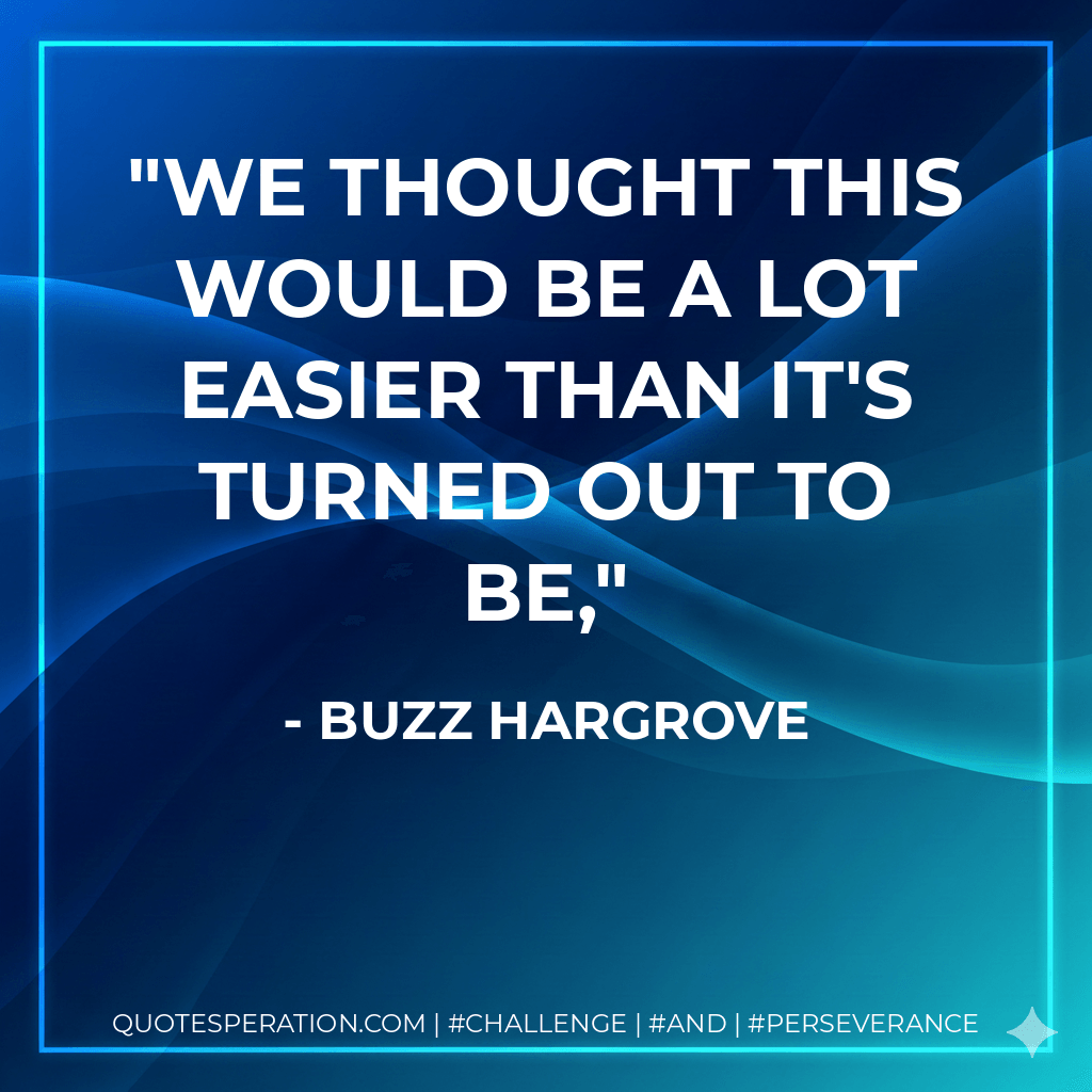 We thought this would be a lot easier than it's turned out to be, - Buzz Hargrove