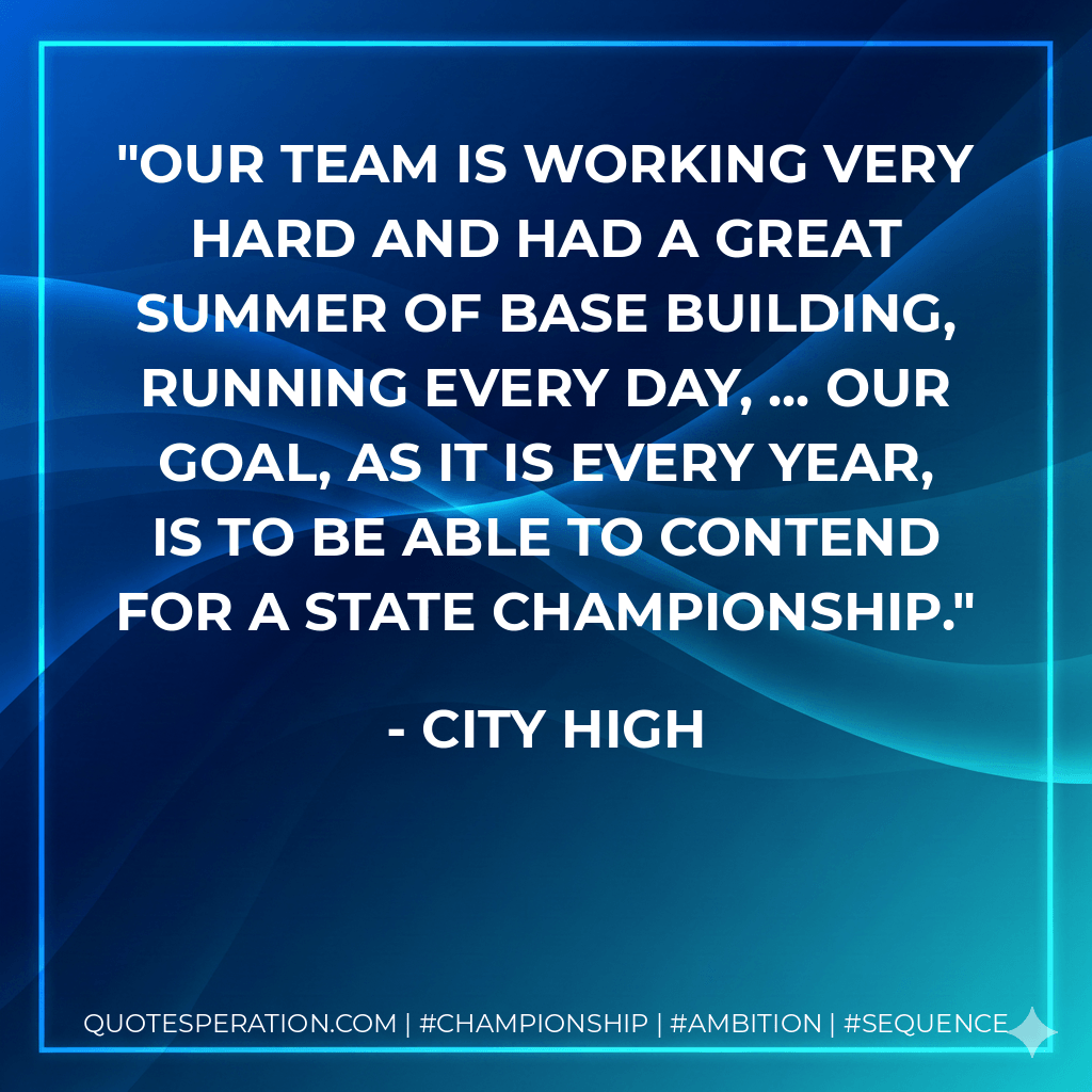 Our team is working very hard and had a great summer of base building, running every day, ... Our goal, as it is every year, is to be able to contend for a state championship. - City High
