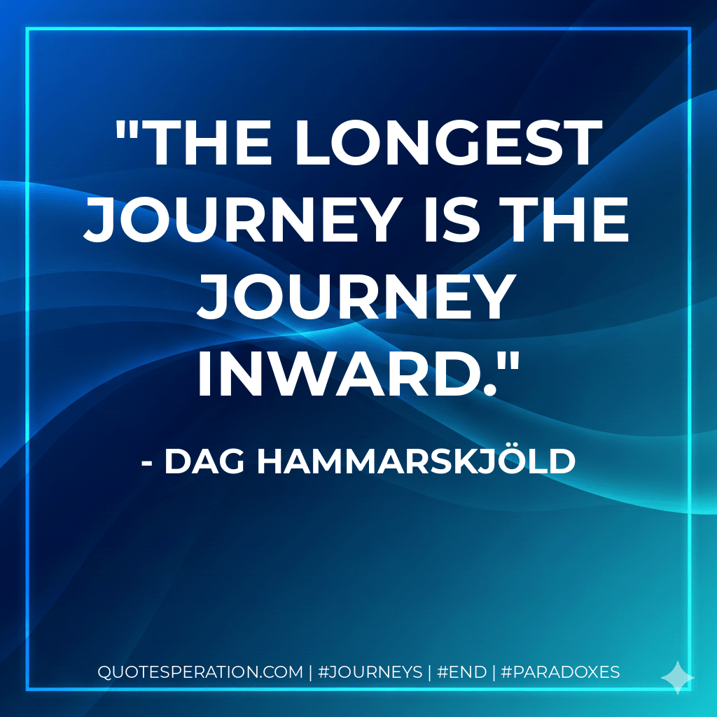 The longest journey is the journey inward. - Dag Hammarskjöld