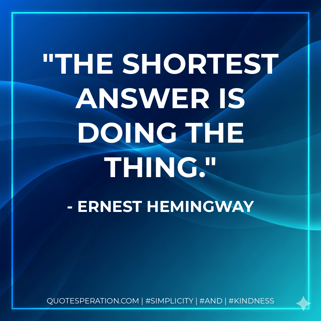 The shortest answer is doing the thing. - Ernest Hemingway