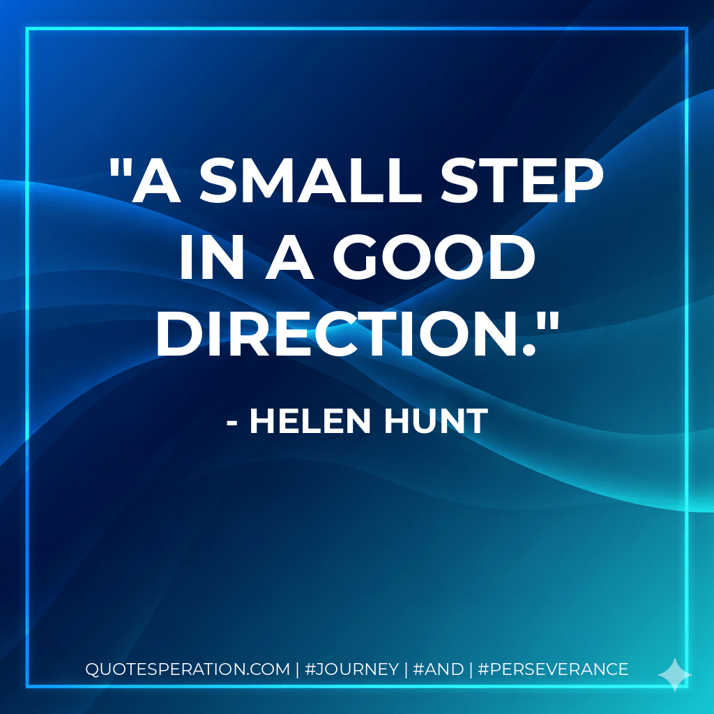 A small step in a good direction. - Helen Hunt