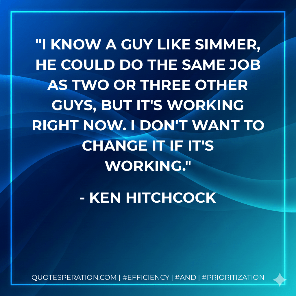 I know a guy like Simmer, he could do the same job as two or three other guys, but it's working right now. I don't want to change it if it's working. - Ken Hitchcock