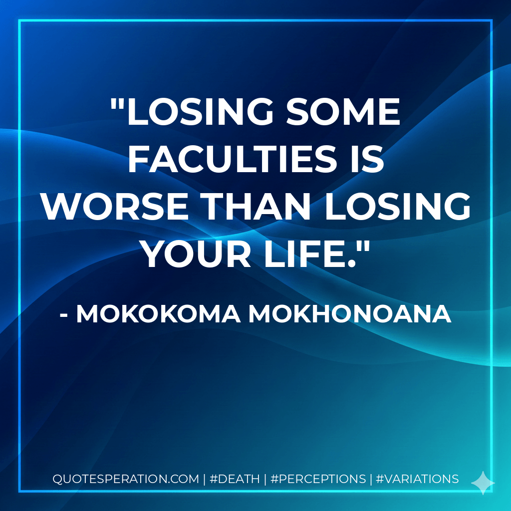 Losing some faculties is worse than losing your life. - Mokokoma Mokhonoana