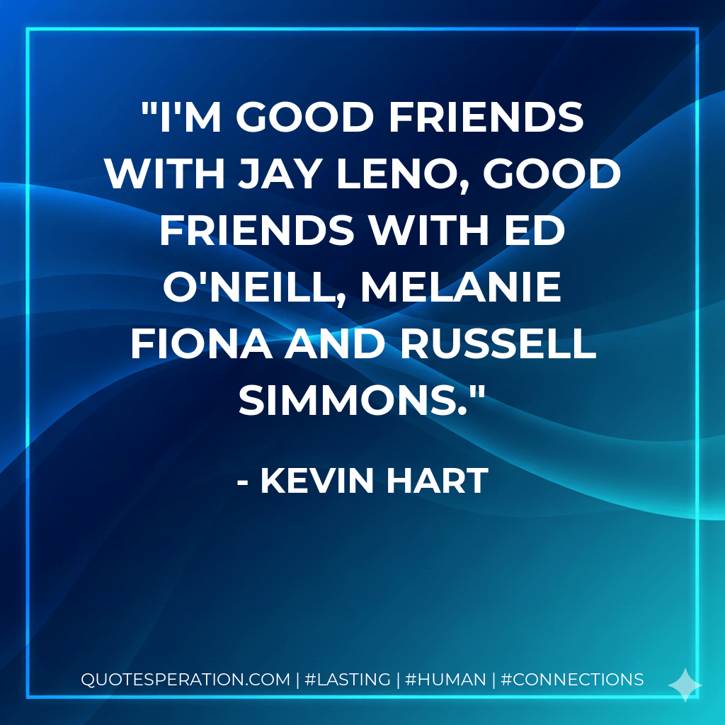 I'm good friends with Jay Leno, good friends with Ed O'Neill, Melanie Fiona and Russell Simmons. - Kevin Hart