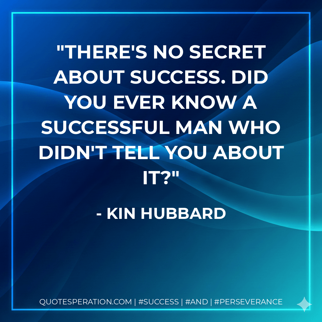 There's no secret about success. Did you ever know a successful man who didn't tell you about it? - Kin Hubbard