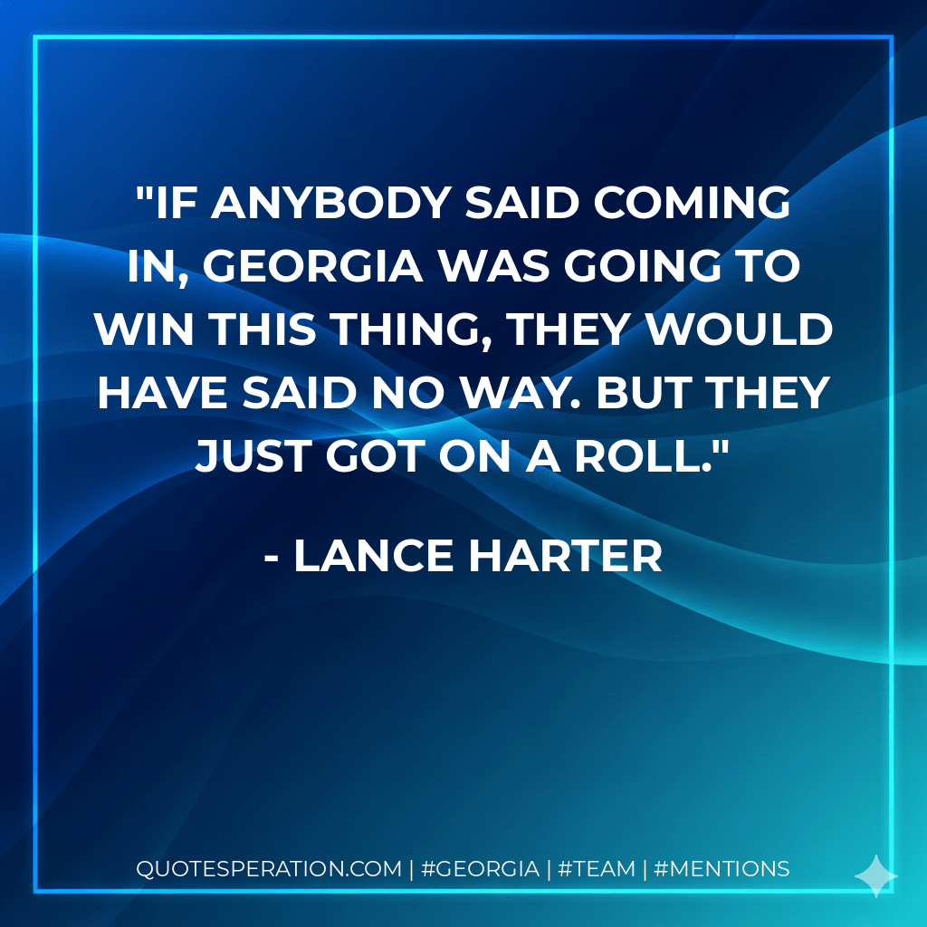 If anybody said coming in, Georgia was going to win this thing, they would have said no way. But they just got on a roll. - Lance Harter